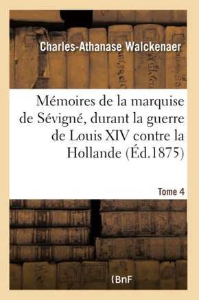 M??oires de la Vie Et Les ??rits de Marie de Rabutin-Chantal, Dame de Bourbilly, Marquise de S??ign?? Durant La Guerre de Louis XIV Contre La Hollande