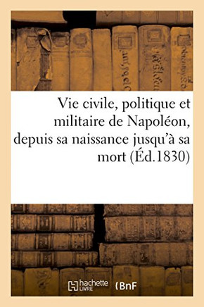 Vie Civile, Politique Et Militaire de Napol??n, Depuis Sa Naissance Jusqu'??Sa Mort