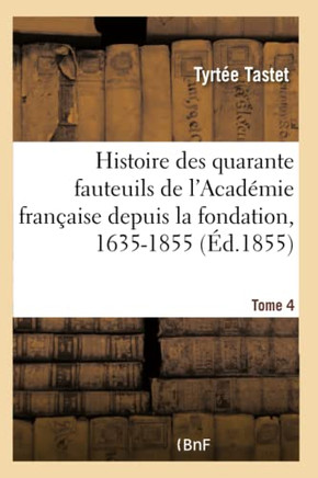 Histoire Des Quarante Fauteuils de l'Acad??ie Fran??ise Depuis La Fondation, 1635-1855: Tome 4. XXVIII. Le Fauteuil de Fontenelle. XL. Le Fauteuil de