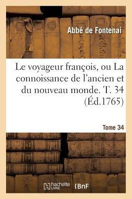 Le Voyageur Fran??is Ou La Connoissance de l'Ancien Et Du Nouveau Monde. Tome 34