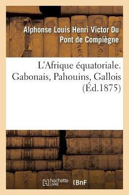L'Afrique ??uatoriale. Gabonais, Pahouins, Gallois