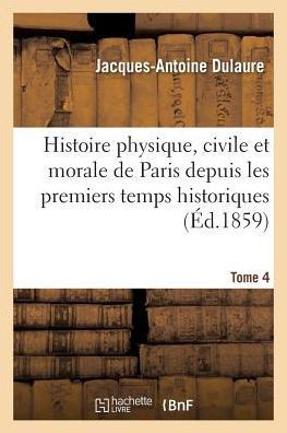 Histoire Physique, Civile Et Morale de Paris Depuis Les Premiers Temps Historiques. Tome 4