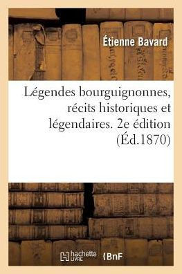 L??endes Bourguignonnes, R??its Historiques Et L??endaires. 2e ??ition: Raoul de Mont-Saint-Jean, Philippe Pot, Petites L??endes