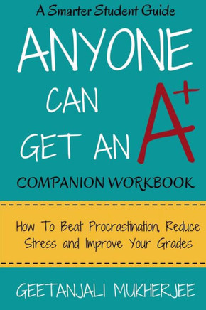 Anyone Can Get An A+ Companion Workbook: How To Beat Procrastination, Reduce Stress And Improve Your Grades (The Smarter Student)