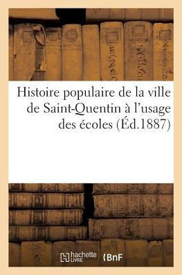 Histoire Populaire de la Ville de Saint-Quentin ??l'Usage Des ??oles