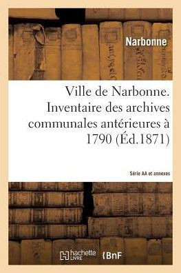 Ville de Narbonne. Inventaire Des Archives Communales Ant??ieures ??1790. S??ie AA Et Annexes