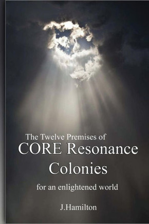 The Twelve Premises Of Core Resonance Colonies: For An Enlightened World (Shortcuts Through Life Series)