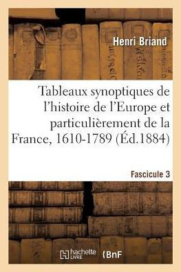 Tableaux Synoptiques de l'Histoire de l'Europe Et Particuli??ement de la France, 1610-1789: Classe de Rh??orique. Fascicule 3. 9e ??ition