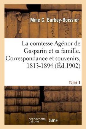 La comtesse Ag??or de Gasparin et sa famille. Correspondance et souvenirs, 1813-1894. Tome 1