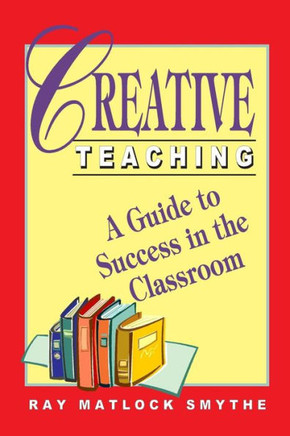 Creative Teaching: A Guide To Success In The Classroom