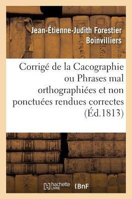 Corrig??de la Cacographie Ou Phrases Mal Orthographi??s Et Non Ponctu??s Rendues Correctes: Nouvelle ??ition