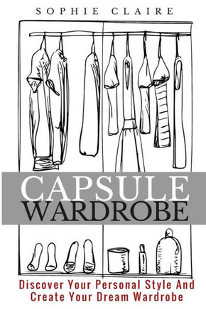 Capsule Wardrobe: Discover Your Personal Style And Create Your Dream Wardrobe