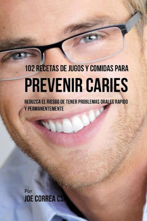 102 Recetas de Jugos y Comidas Para Prevenir Caries: Reduzca El Riesgo De Tener Problemas Orales R??ido y Permanentemente