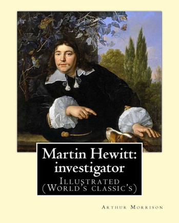 Martin Hewitt: investigator (1894). By: Arthur Morrison: Illustrated (World's classic's)
