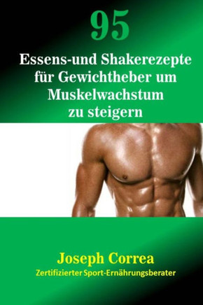 95 Essens- und Shakerezepte f?? Gewichtheber um Muskelwachstum zu steigern