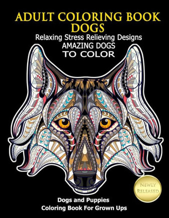 Adult Coloring Book Dogs: Relaxing Stress Relieving Designs Amazing Dogs To Color: Dogs and Puppies Coloring Book For Grown Ups