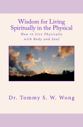 Wisdom for Living Spiritually in the Physical: How to Live Physically with Body and Soul