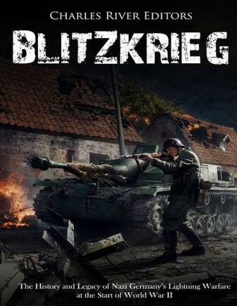 Blitzkrieg: The History and Legacy of Nazi Germany's Lightning Warfare at the Start of World War II