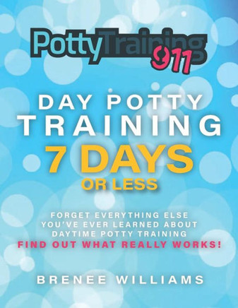 Potty Training 911: Day Potty Training in 7 Days or Less