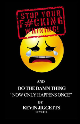 Stop Your F#cking Whining: : and Do The Damn Thing