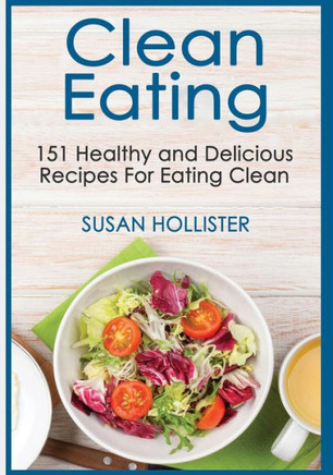 Clean Eating: 151 Healthy and Delicious Recipes For Eating Clean (Clean Eating Cookbook with Delicious and Healthy Breakfast, Lunch, Dinner and Snack Recipes)
