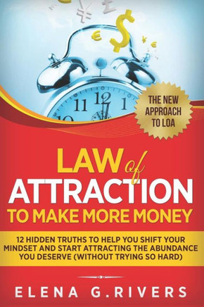Law Of Attraction to Make More Money: 12 Hidden Truths to Help You Shift Your Mindset and Start Attracting the Abundance You Deserve (without Trying S