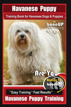 Havanese Puppy Training Book for Havanese Dogs & Puppies By BoneUP DOG Training: Are You Ready to Bone Up? Easy Training * Fast Results Havanese Puppy