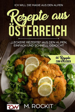 Rezepte Aus ??terreich,""leckere Rezepte Aus Den Alpen, Einfach Und Schnell Gekocht,: ICH Will DIE MAGIE AUS DEN ALPEN 66 Rezepte zum verlieben