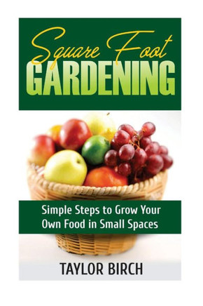 Square Foot Gardening: Simple Steps To Grow Your Own Food In Small Spaces