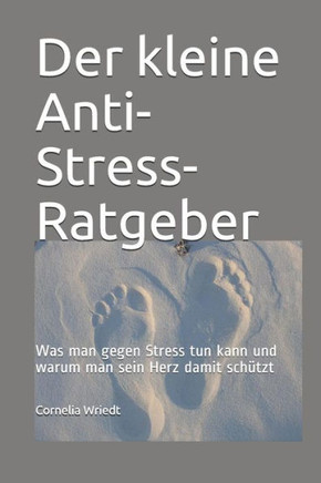 Der Kleine Anti-Stress-Ratgeber: Was Man Gegen Stress Tun Kann Und Warum Man Sein Herz Damit Sch??zt