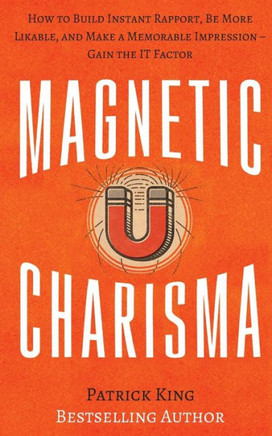 Magnetic Charisma: How To Build Instant Rapport, Be More Likable, And Make A Memorable Impression ? Gain The It Factor (How To Be More Likable And Charismatic)