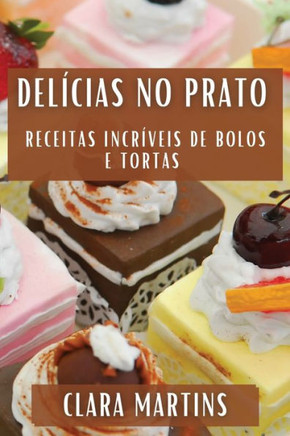 Del??ias no Prato: Receitas Incr??eis de Bolos e Tortas