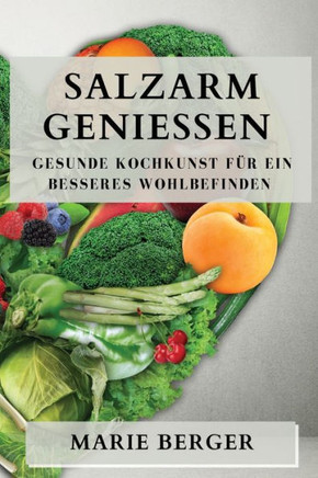 Salzarm genie??n: Gesunde Kochkunst f?? ein besseres Wohlbefinden