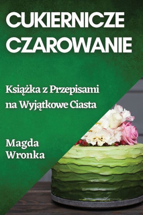 Cukiernicze Czarowanie: Książka z Przepisami na Wyjątkowe Ciasta