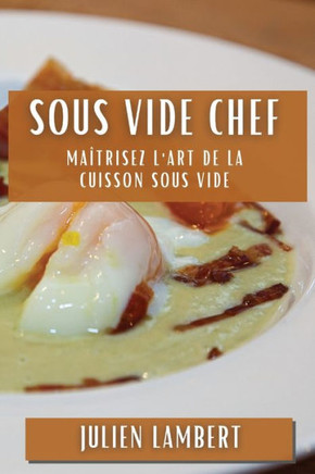 Sous Vide Chef: Ma??risez l'Art de la Cuisson Sous Vide
