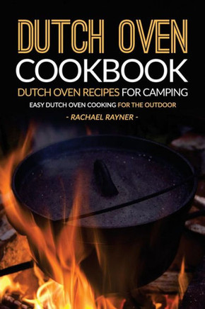 Dutch Oven Cookbook - Dutch Oven Recipes For Camping: Easy Dutch Oven Cooking For The Outdoor