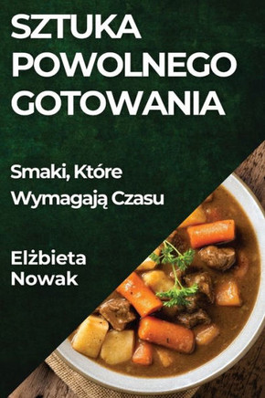 Sztuka Powolnego Gotowania: Smaki, Kt??e Wymagają Czasu