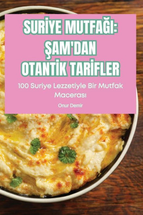 Surİye MutfaĞi: Şam'dan Otantİk Tarİfler: Şam'dan Otantİk Tarİfler