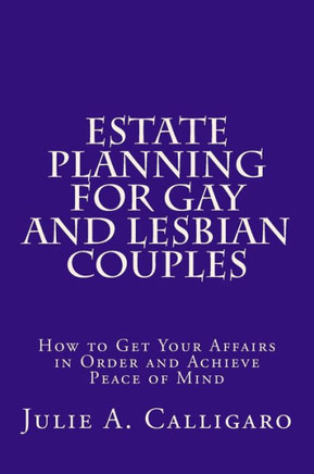 Estate Planning For Gay And Lesbian Couples: How to Get Your Affairs in Order and Achieve Peace of Mind