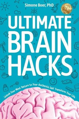 Ultimate Brain Hacks: Unlock Your Mind. Return to Your Authentic Self. Transform Your Life.