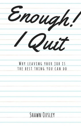 Enough! I Quit: Why Leaving Your Job is the Best Thing You Can Do