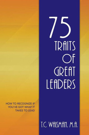 75 Traits Of Great Leaders: How To Recognize If YouVe Got What It Takes To Lead