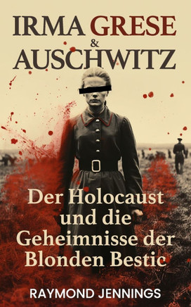 Irma Grese & Auschwitz: Der Holocaust und Die Geheimnisse der Blonden Bestie