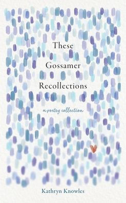 These Gossamer Recollections: A Poetry Collection