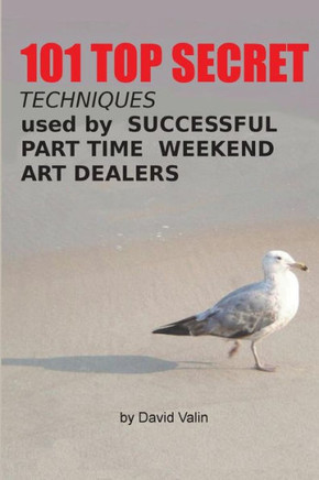101 Top Secret Techniques Used by Successful Part Time Weekend Art Dealers