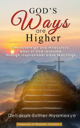 God's Ways Are Higher: The Sovereign & Miraculous Ways of God Revealed through Inspirational Bible Teachings