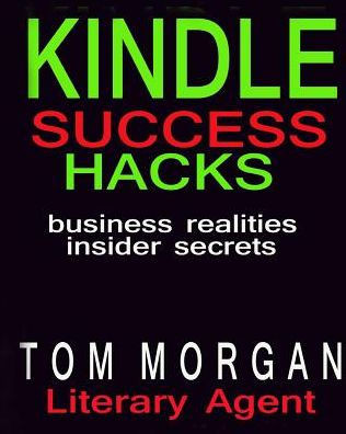 Kindle Success Hacks - Business Realities And Insider Secrets: A Literary Agents Self Publishing Guide To Successful Kindle Self Publishing