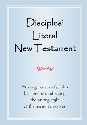 Disciples' Literal New Testament: Serving Modern Disciples By More Fully Reflecting the Writing Style of the Ancient Disciples