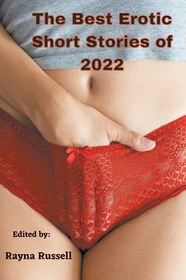 The Best Erotic Short Stories of 2022: Explicit adult erotica featuring first times, threesomes, rough sex, anal sex, role-play, gang bangs, lesbian s