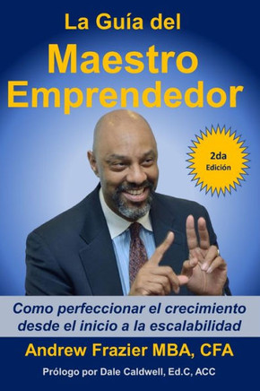 La Gu?? del Maestro Emprendedor: Como perfeccionar el crecimiento desde el inicio a la escalabilidad